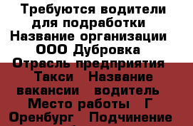 Требуются водители для подработки › Название организации ­ ООО Дубровка › Отрасль предприятия ­ Такси › Название вакансии ­ водитель › Место работы ­ Г. Оренбург › Подчинение ­ сам себе начальник › Минимальный оклад ­ 30 000 › Возраст от ­ 21 - Оренбургская обл., Оренбург г. Работа » Вакансии   . Оренбургская обл.